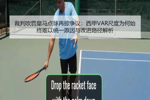 裁判吹罚皇马点球再掀争议：西甲VAR尺度为何始终难以统一原因与改进路径解析