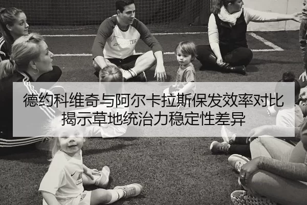 德约科维奇与阿尔卡拉斯保发效率对比揭示草地统治力稳定性差异